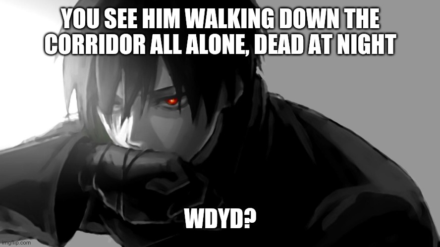 He is Xamron | YOU SEE HIM WALKING DOWN THE CORRIDOR ALL ALONE, DEAD AT NIGHT; WDYD? | image tagged in xamron,role play | made w/ Imgflip meme maker