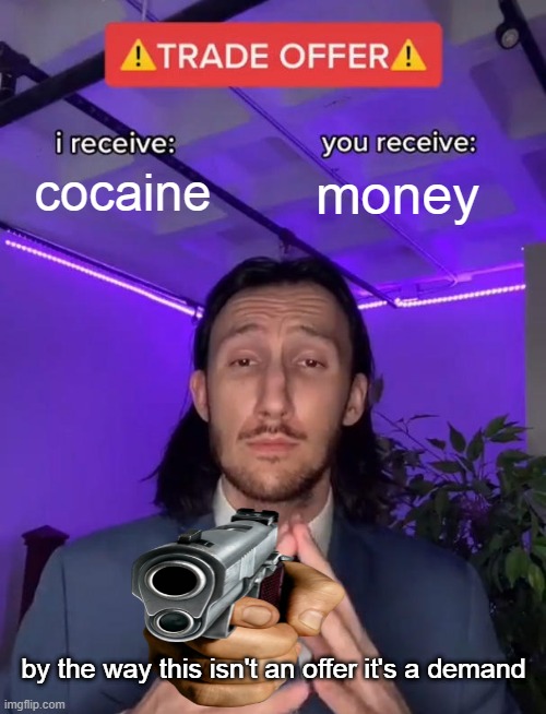 mY c0kane | cocaine; money; by the way this isn't an offer it's a demand | image tagged in trade offer | made w/ Imgflip meme maker
