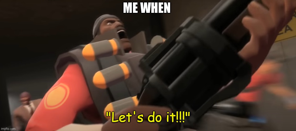 Let's do it!!! | ME WHEN | image tagged in let's do it | made w/ Imgflip meme maker