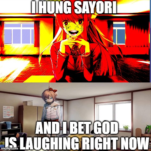 Hi | I HUNG SAYORI; AND I BET GOD IS LAUGHING RIGHT NOW | image tagged in ddlc | made w/ Imgflip meme maker