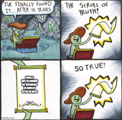 The Real Scroll Of Truth | FINALLY GOT TO CHANGE MY USERNAME IN IMGFLIP AFTER 30 DAYS | image tagged in the real scroll of truth | made w/ Imgflip meme maker