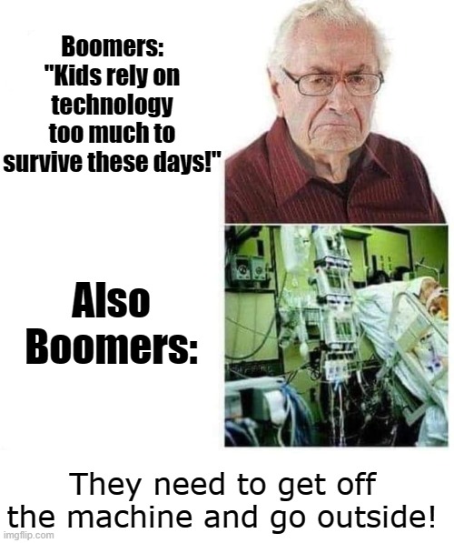 Rekt | Boomers: "Kids rely on technology too much to survive these days!"; Also Boomers:; They need to get off the machine and go outside! | image tagged in tyrannosaurus rekt,gotteem | made w/ Imgflip meme maker