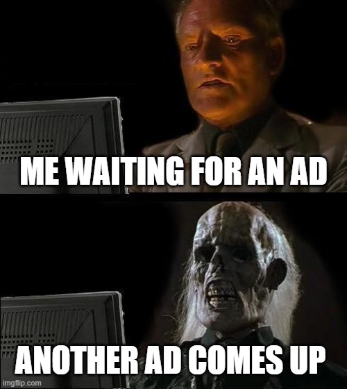 ads are so long | ME WAITING FOR AN AD; ANOTHER AD COMES UP | image tagged in memes,i'll just wait here,i hate ads | made w/ Imgflip meme maker
