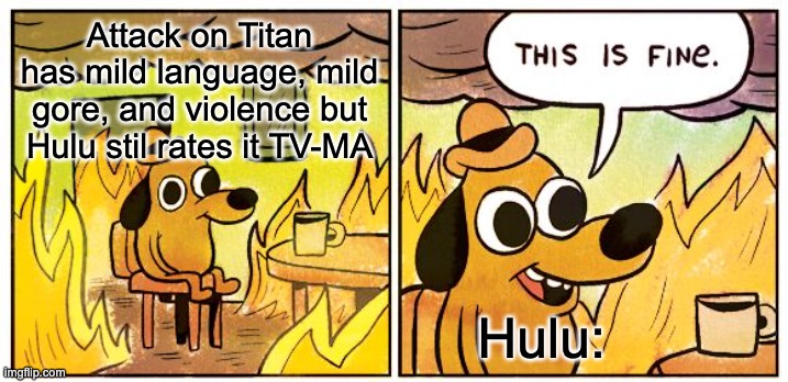 Bruh | Attack on Titan has mild language, mild gore, and violence but Hulu stil rates it TV-MA; Hulu: | image tagged in memes,this is fine | made w/ Imgflip meme maker