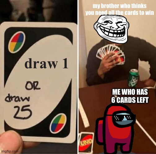 My Brother | my brother who thinks you need all the cards to win; draw 1; ME WHO HAS 6 CARDS LEFT | image tagged in memes,uno draw 25 cards | made w/ Imgflip meme maker