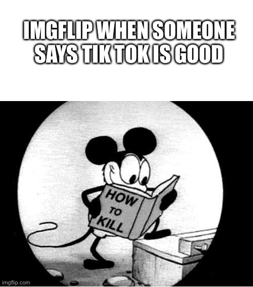 I wonder if this can get to the front page? |  IMGFLIP WHEN SOMEONE SAYS TIK TOK IS GOOD | image tagged in blank white template,how to kill with mickey mouse | made w/ Imgflip meme maker