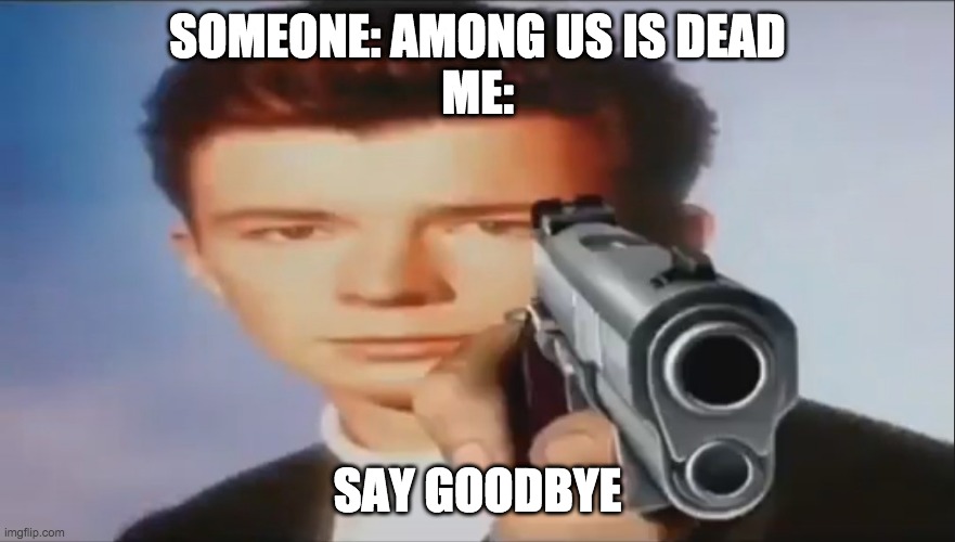 amongus is not dead | SOMEONE: AMONG US IS DEAD
ME:; SAY GOODBYE | image tagged in say goodbye | made w/ Imgflip meme maker