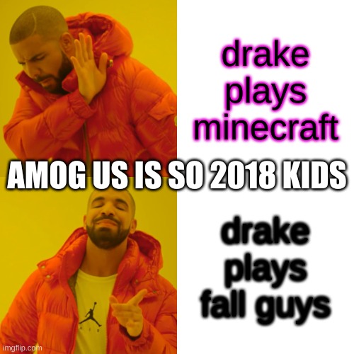 Drake Hotline Bling | drake plays minecraft; AMOG US IS SO 2018 KIDS; drake plays fall guys | image tagged in memes,drake hotline bling | made w/ Imgflip meme maker
