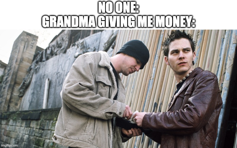 grandma XD | NO ONE:
GRANDMA GIVING ME MONEY: | image tagged in drug dealer | made w/ Imgflip meme maker