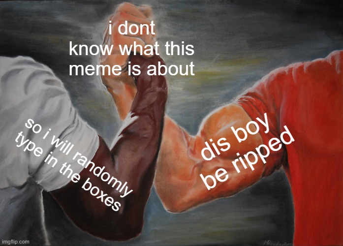 Epic Handshake | i dont know what this meme is about; dis boy be ripped; so i will randomly type in the boxes | image tagged in memes,epic handshake | made w/ Imgflip meme maker