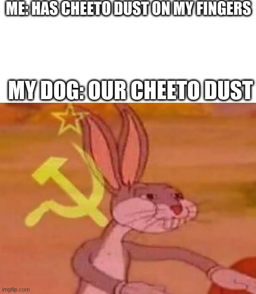 comunism dog | ME: HAS CHEETO DUST ON MY FINGERS; MY DOG: OUR CHEETO DUST | image tagged in blank white template,bugs bunny comunista | made w/ Imgflip meme maker