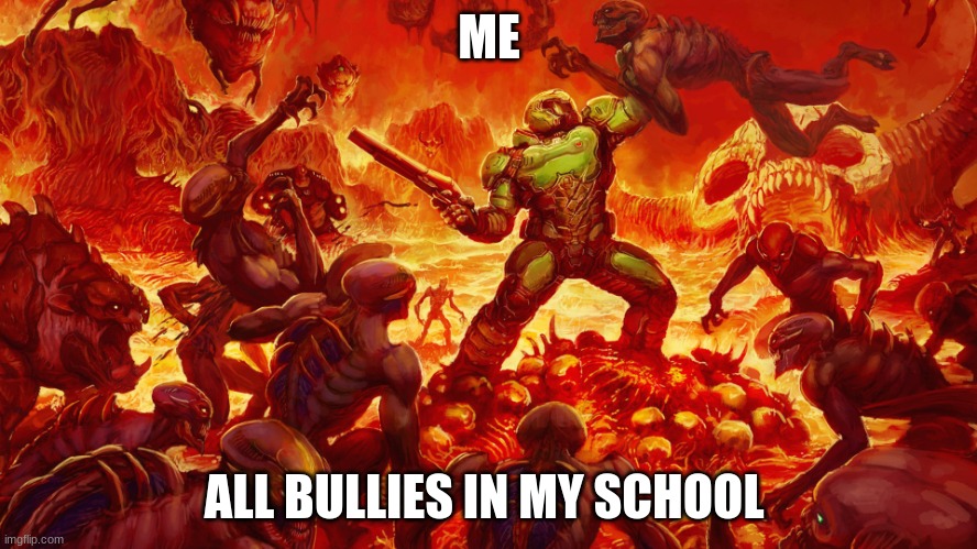Doomguy | ME; ALL BULLIES IN MY SCHOOL | image tagged in doomguy | made w/ Imgflip meme maker