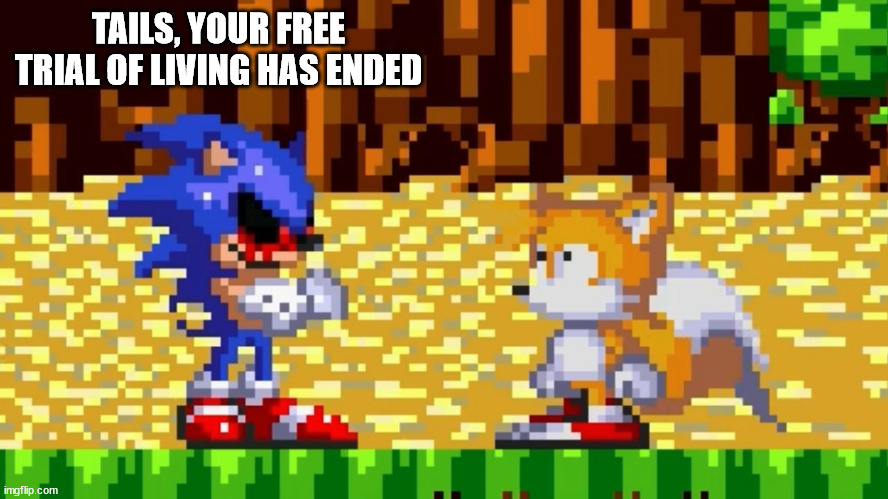 oh no, sonic exe! | TAILS, YOUR FREE TRIAL OF LIVING HAS ENDED | made w/ Imgflip meme maker