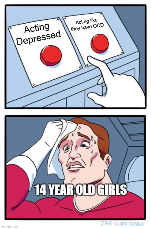 Two Buttons Meme | Acting like they have OCD; Acting Depressed; 14 YEAR OLD GIRLS | image tagged in memes,two buttons,memes | made w/ Imgflip meme maker