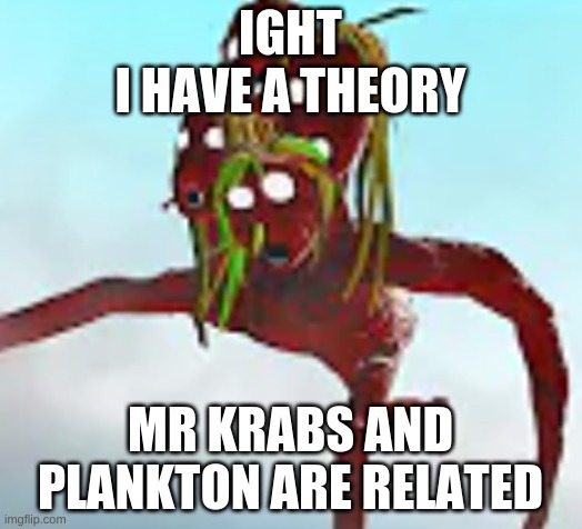 Tree Head running | IGHT
I HAVE A THEORY; MR KRABS AND PLANKTON ARE RELATED | image tagged in tree head running | made w/ Imgflip meme maker