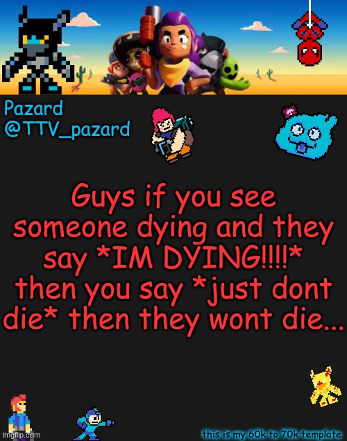 TTV_Pazard BS | Guys if you see someone dying and they say *IM DYING!!!!* then you say *just dont die* then they wont die... | image tagged in ttv_pazard bs | made w/ Imgflip meme maker