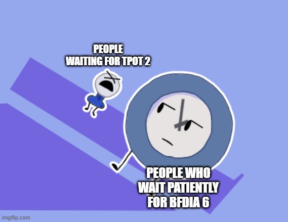 Waiting for episodes |  PEOPLE WAITING FOR TPOT 2; PEOPLE WHO WAIT PATIENTLY FOR BFDIA 6 | image tagged in tpot intro meme,bfdi | made w/ Imgflip meme maker