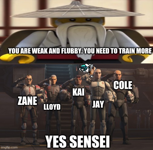 Ninjago | YOU ARE WEAK AND FLUBBY. YOU NEED TO TRAIN MORE; COLE; KAI; ZANE; JAY; LLOYD; YES SENSEI | image tagged in funny | made w/ Imgflip meme maker