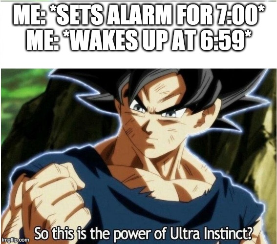 Ultra instinct mode: Activated | ME: *SETS ALARM FOR 7:00*
ME: *WAKES UP AT 6:59* | image tagged in ultra instinct | made w/ Imgflip meme maker