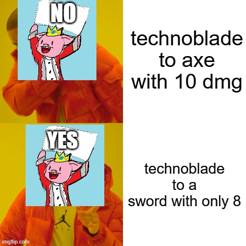 Drake Hotline Bling Meme | technoblade to axe with 10 dmg; NO; technoblade to a sword with only 8; YES | image tagged in memes,drake hotline bling | made w/ Imgflip meme maker