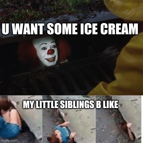 lol | U WANT SOME ICE CREAM; MY LITTLE SIBLINGS B LIKE | image tagged in pennywise in sewer | made w/ Imgflip meme maker