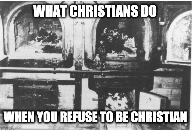 WHAT CHRISTIANS DO; WHEN YOU REFUSE TO BE CHRISTIAN | image tagged in memes,christian extremism,holocaust,christian nazism,catholic church,evangelicals | made w/ Imgflip meme maker