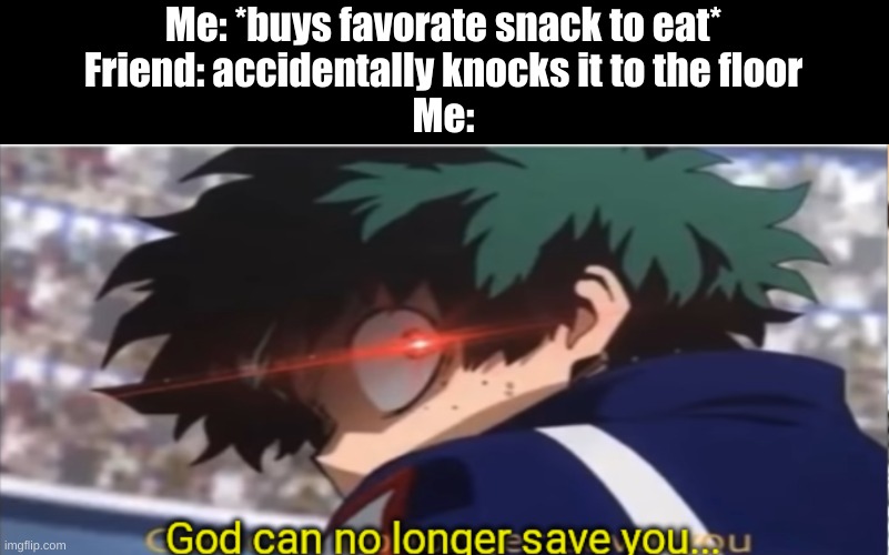 God can no longer save you. | Me: *buys favorate snack to eat*
Friend: accidentally knocks it to the floor
Me: | image tagged in god can no longer save you | made w/ Imgflip meme maker