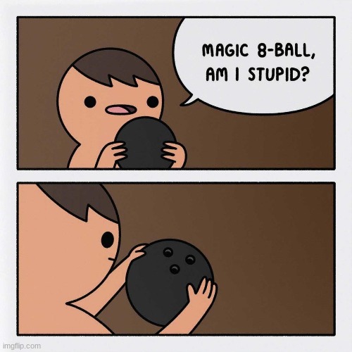 yes, yes you are | image tagged in comics/cartoons,magic 8 ball,bowling ball | made w/ Imgflip meme maker
