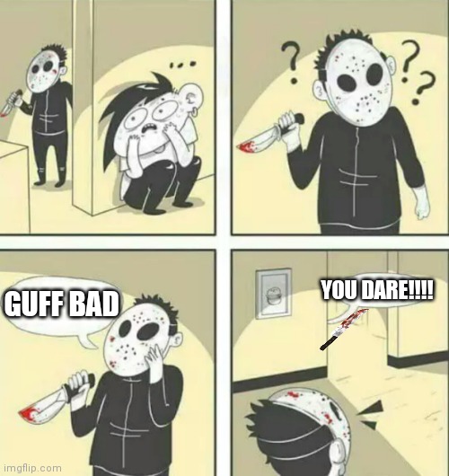 Lol | YOU DARE!!!! GUFF BAD | image tagged in hiding from serial killer | made w/ Imgflip meme maker