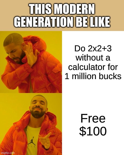 Drake Hotline Bling Meme | THIS MODERN GENERATION BE LIKE; Do 2x2+3 without a calculator for 1 million bucks; Free $100 | image tagged in memes,drake hotline bling | made w/ Imgflip meme maker