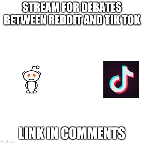 Blank Transparent Square | STREAM FOR DEBATES BETWEEN REDDIT AND TIK TOK; LINK IN COMMENTS | image tagged in memes,blank transparent square | made w/ Imgflip meme maker