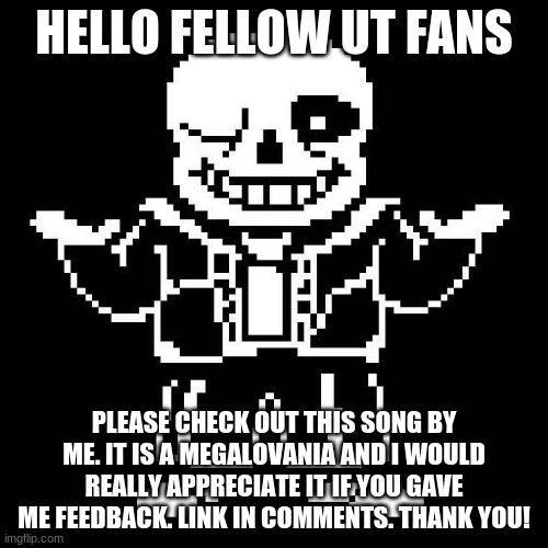 Link in Comments | HELLO FELLOW UT FANS; PLEASE CHECK OUT THIS SONG BY ME. IT IS A MEGALOVANIA AND I WOULD REALLY APPRECIATE IT IF YOU GAVE ME FEEDBACK. LINK IN COMMENTS. THANK YOU! | image tagged in sans undertale | made w/ Imgflip meme maker