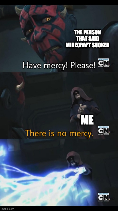 no mercy at all | THE PERSON THAT SAID MINECRAFT SUCKED; ME | image tagged in no mercy | made w/ Imgflip meme maker