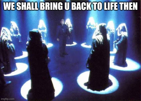 Cult | WE SHALL BRING U BACK TO LIFE THEN | image tagged in cult | made w/ Imgflip meme maker