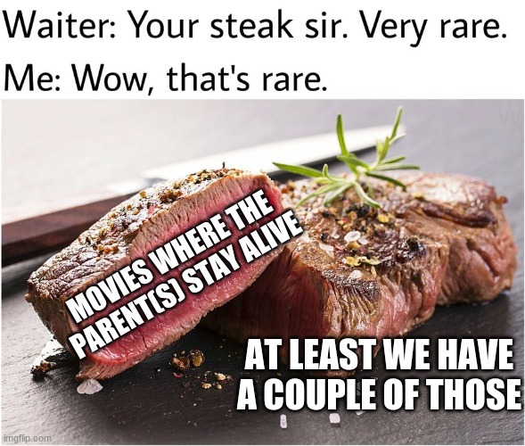 rare steak meme | MOVIES WHERE THE PARENT(S) STAY ALIVE; AT LEAST WE HAVE A COUPLE OF THOSE | image tagged in rare steak meme | made w/ Imgflip meme maker