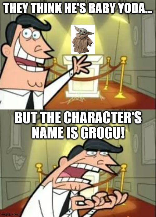 This Is Where I'd Put My Trophy If I Had One Meme | THEY THINK HE'S BABY YODA... BUT THE CHARACTER'S NAME IS GROGU! | image tagged in memes,this is where i'd put my trophy if i had one | made w/ Imgflip meme maker