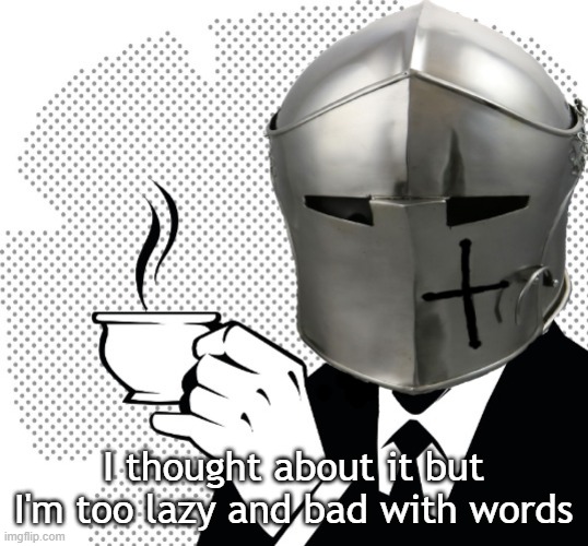 Coffee Crusader | I thought about it but I'm too lazy and bad with words | image tagged in coffee crusader | made w/ Imgflip meme maker