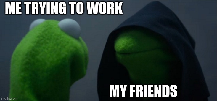 Evil Kermit Meme | ME TRYING TO WORK; MY FRIENDS | image tagged in memes,evil kermit | made w/ Imgflip meme maker