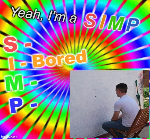 new and improved temlate | image tagged in yeah i'm a simp bored edition | made w/ Imgflip meme maker