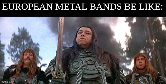 Thulsa Doom |  EUROPEAN METAL BANDS BE LIKE: | image tagged in thulsa doom,conan,metal,djent,james earl jones | made w/ Imgflip meme maker