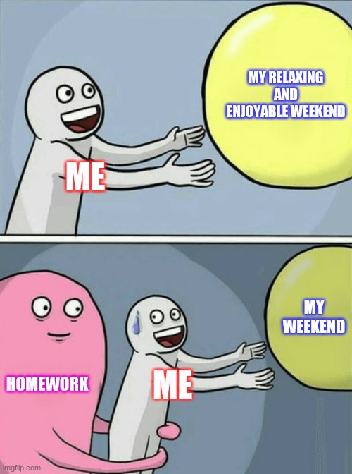 Running Away Balloon | MY RELAXING AND ENJOYABLE WEEKEND; ME; MY WEEKEND; HOMEWORK; ME | image tagged in memes,running away balloon | made w/ Imgflip meme maker