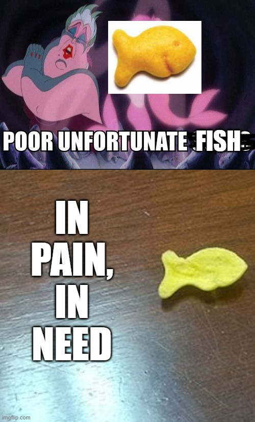 When you drop a goldfish cracker | FISH; IN PAIN, IN NEED | image tagged in poor unfortunate souls,goldfish,food | made w/ Imgflip meme maker