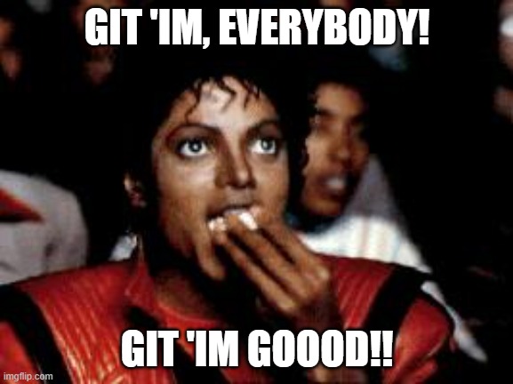 michael jackson eating popcorn | GIT 'IM, EVERYBODY! GIT 'IM GOOOD!! | image tagged in michael jackson eating popcorn,git 'im | made w/ Imgflip meme maker