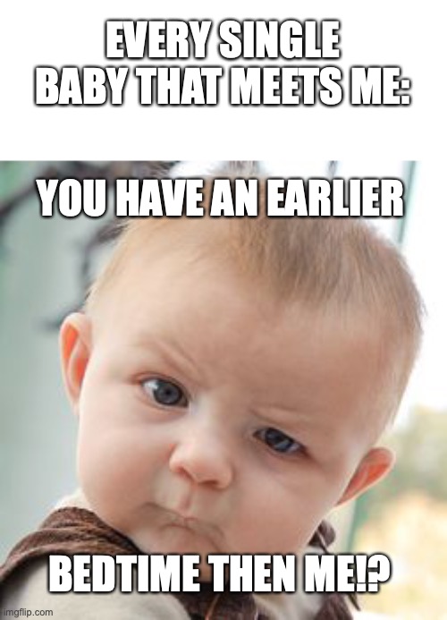 Skeptical Baby | EVERY SINGLE BABY THAT MEETS ME:; YOU HAVE AN EARLIER; BEDTIME THEN ME!? | image tagged in memes,skeptical baby | made w/ Imgflip meme maker