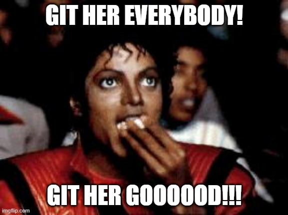 michael jackson eating popcorn | GIT HER EVERYBODY! GIT HER GOOOOOD!!! | image tagged in michael jackson eating popcorn,git her | made w/ Imgflip meme maker