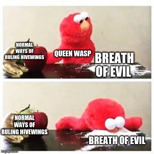 Queen Wasp be like | NORMAL WAYS OF RULING HIVEWINGS; QUEEN WASP; BREATH OF EVIL; NORMAL WAYS OF RULING HIVEWINGS; BREATH OF EVIL | image tagged in elmo cocaine | made w/ Imgflip meme maker