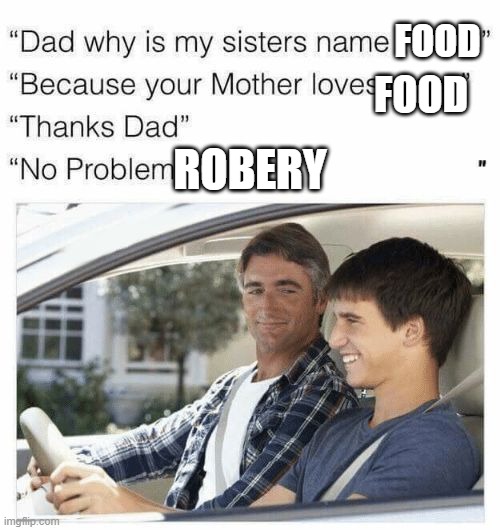 uh uh uh im out | FOOD; FOOD; ROBERY | image tagged in why is my sister's name rose | made w/ Imgflip meme maker