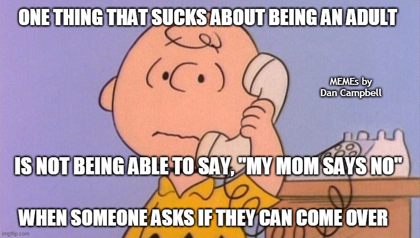 Charlie Brown complaining | ONE THING THAT SUCKS ABOUT BEING AN ADULT; MEMEs by Dan Campbell; IS NOT BEING ABLE TO SAY, "MY MOM SAYS NO"; WHEN SOMEONE ASKS IF THEY CAN COME OVER | image tagged in charlie brown complaining | made w/ Imgflip meme maker
