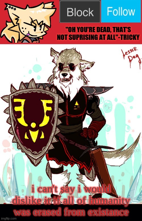 theONLYrandomdoggo's badass temp | i can't say i would dislike it if all of humanity was erased from existance | image tagged in theonlyrandomdoggo's badass temp | made w/ Imgflip meme maker
