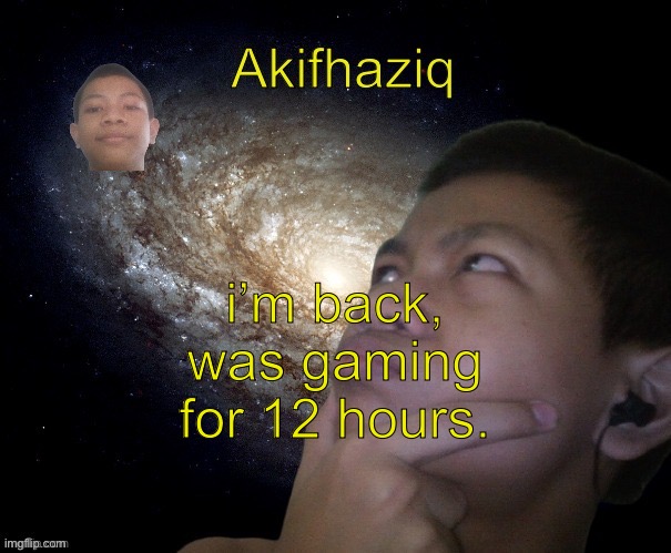 Akifhaziq template | i’m back, was gaming for 12 hours. | image tagged in akifhaziq template | made w/ Imgflip meme maker